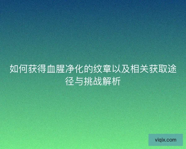 如何获得血腥净化的纹章以及相关获取途径与挑战解析