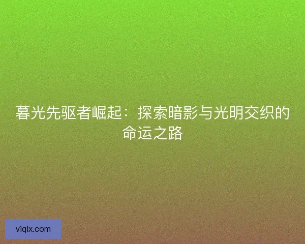 暮光先驱者崛起：探索暗影与光明交织的命运之路