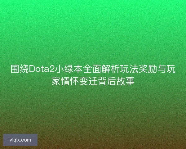 围绕Dota2小绿本全面解析玩法奖励与玩家情怀变迁背后故事