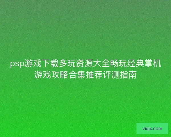 psp游戏下载多玩资源大全畅玩经典掌机游戏攻略合集推荐评测指南