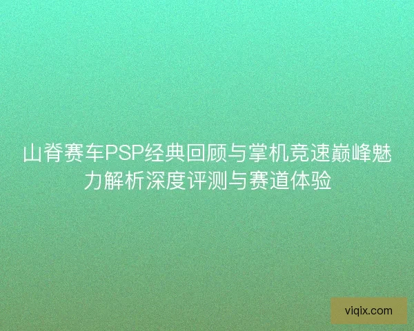 山脊赛车PSP经典回顾与掌机竞速巅峰魅力解析深度评测与赛道体验