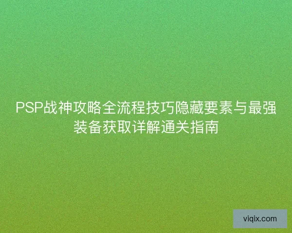 PSP战神攻略全流程技巧隐藏要素与最强装备获取详解通关指南