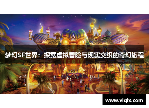 梦幻SF世界：探索虚拟冒险与现实交织的奇幻旅程